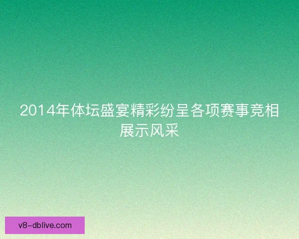 2014年体坛盛宴精彩纷呈各项赛事竞相展示风采 2014年体坛盛宴精彩纷呈各项赛事竞相展示风采