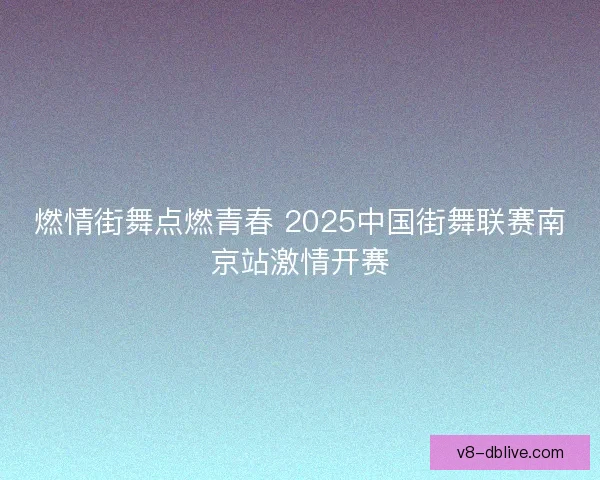 燃情街舞点燃青春 2025中国街舞联赛南京站激情开赛