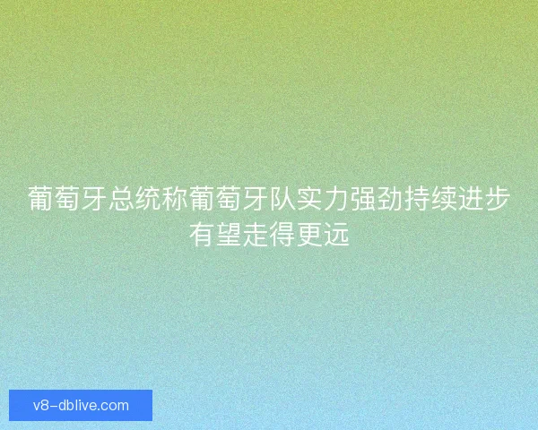 葡萄牙总统称葡萄牙队实力强劲持续进步有望走得更远 葡萄牙总统称葡萄牙队实力强劲持续进步有望走得更远