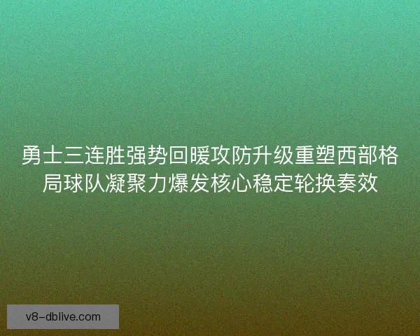 勇士三连胜强势回暖攻防升级重塑西部格局球队凝聚力爆发核心稳定轮换奏效