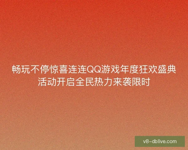 畅玩不停惊喜连连QQ游戏年度狂欢盛典活动开启全民热力来袭限时