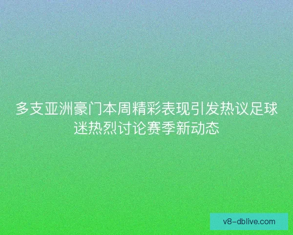 多支亚洲豪门本周精彩表现引发热议足球迷热烈讨论赛季新动态