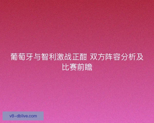 葡萄牙与智利激战正酣 双方阵容分析及比赛前瞻 葡萄牙与智利激战正酣 双方阵容分析及比赛前瞻