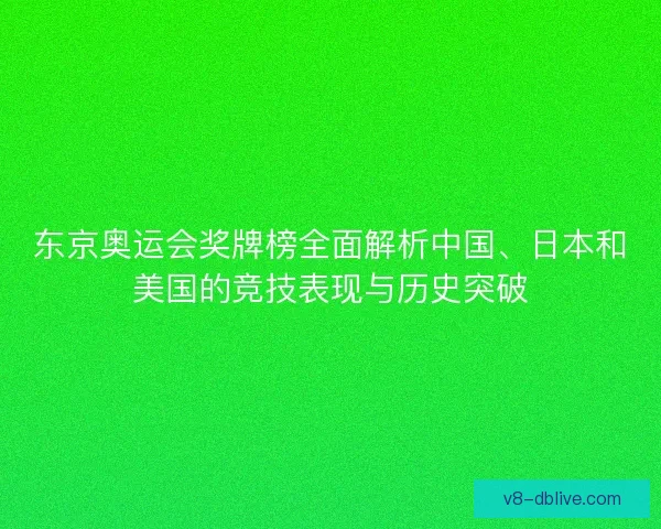 东京奥运会奖牌榜全面解析中国、日本和美国的竞技表现与历史突破 东京奥运会奖牌榜全面解析中国、日本和美国的竞技表现与历史突破