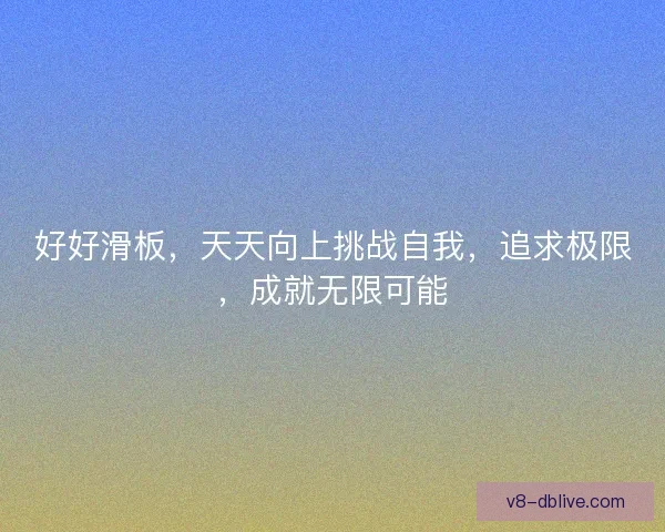 好好滑板，天天向上挑战自我，追求极限，成就无限可能